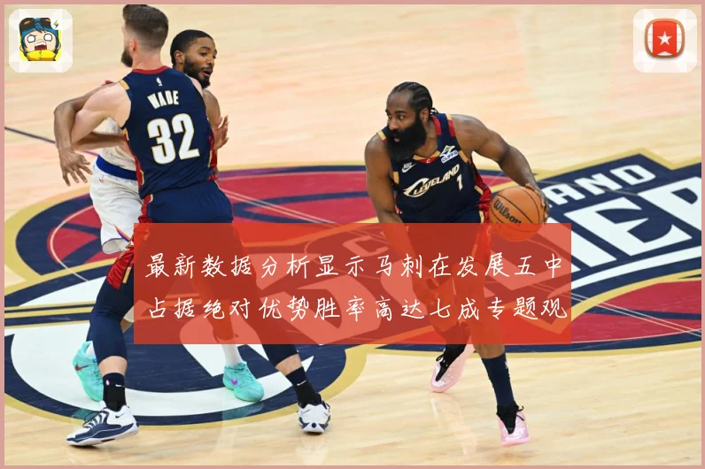 最新数据分析显示马刺在发展五中占据绝对优势胜率高达七成专题观察：最新赛事动态与深度分析