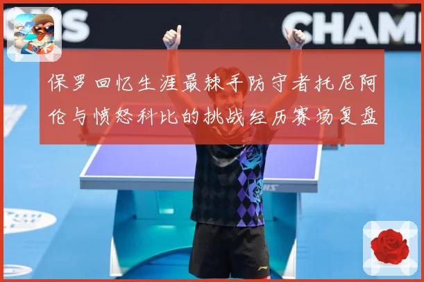 保罗回忆生涯最棘手防守者托尼阿伦与愤怒科比的挑战经历赛场复盘：最新赛事动态与深度分析