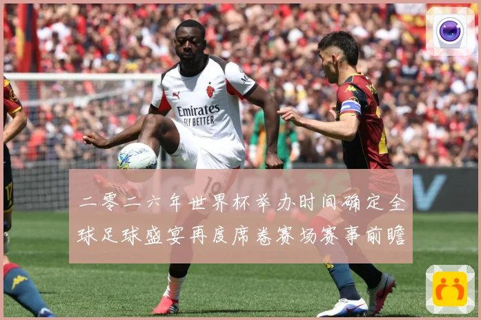 二零二六年世界杯举办时间确定全球足球盛宴再度席卷赛场赛事前瞻：最新赛事动态与深度分析