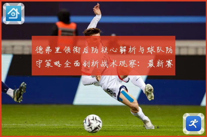 德弗里领衔后防核心解析与球队防守策略全面剖析战术观察：最新赛事动态与深度分析