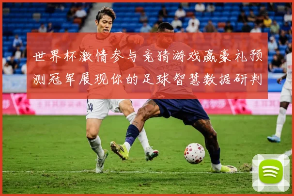 世界杯激情参与竞猜游戏赢豪礼预测冠军展现你的足球智慧数据研判：最新赛事动态与深度分析