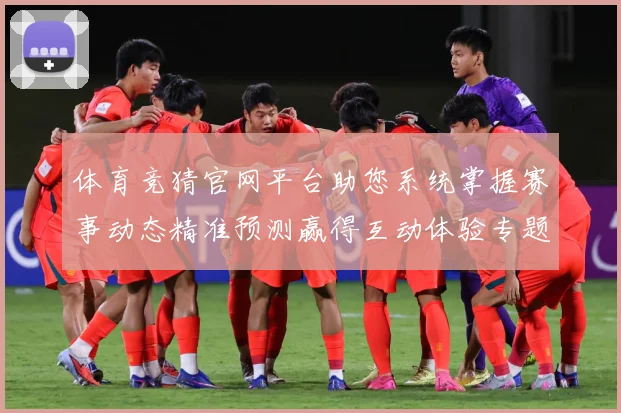 体育竞猜官网平台助您系统掌握赛事动态精准预测赢得互动体验专题观察：最新赛事动态与深度分析