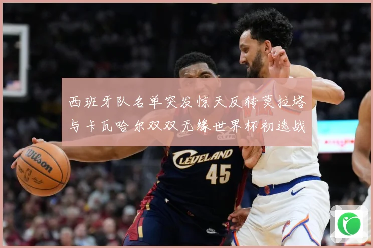 西班牙队名单突发惊天反转莫拉塔与卡瓦哈尔双双无缘世界杯初选战术观察：最新赛事动态与深度分析