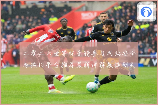 二零二六世界杯竞猜参与网站安全与热门平台推荐最新详解数据研判：最新赛事动态与深度分析