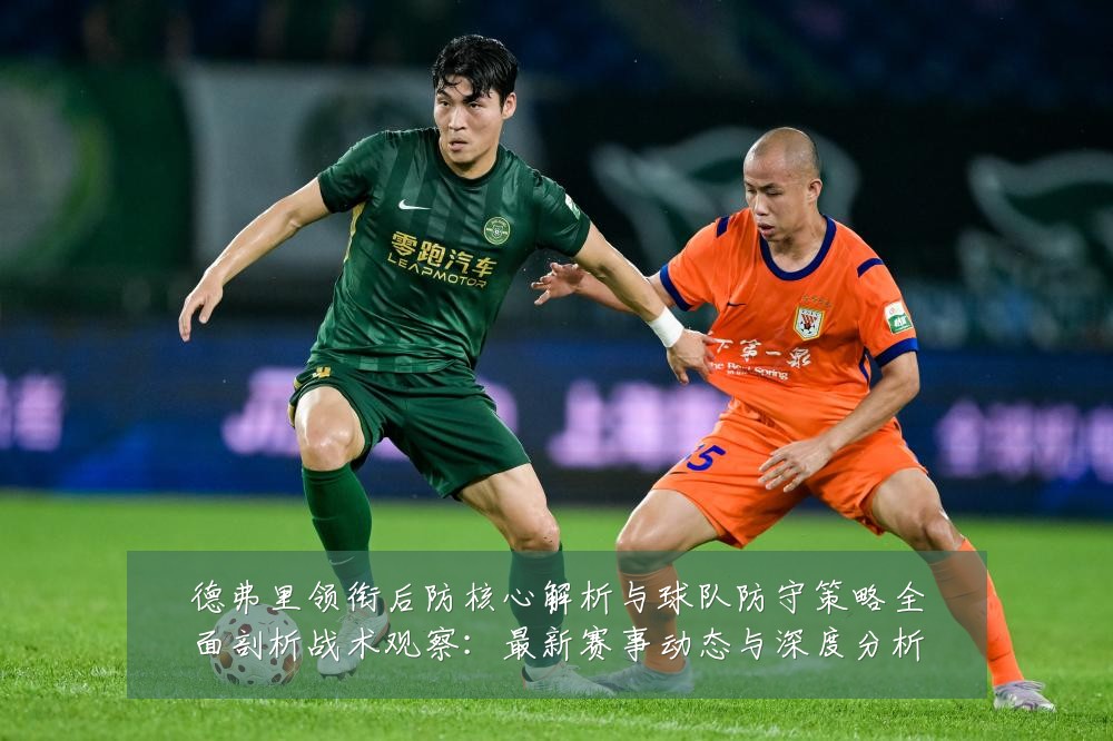 德弗里领衔后防核心解析与球队防守策略全面剖析战术观察:最新赛事动态与深度分析