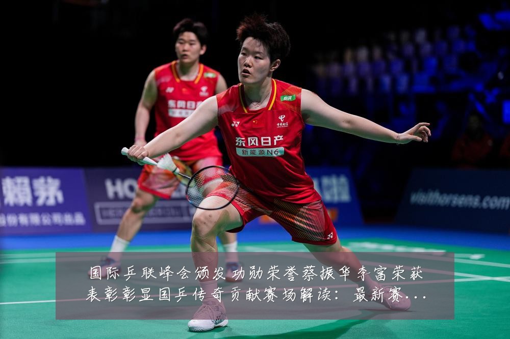 国际乒联峰会颁发功勋荣誉蔡振华李富荣获表彰彰显国乒传奇贡献赛场解读:最新赛事动态与深度分析