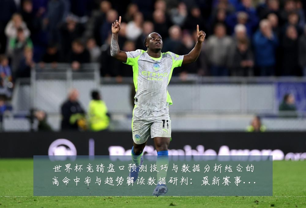 世界杯竞猜盘口预测技巧与数据分析结合的高命中率与趋势解读数据研判:最新赛事动态与深度分析