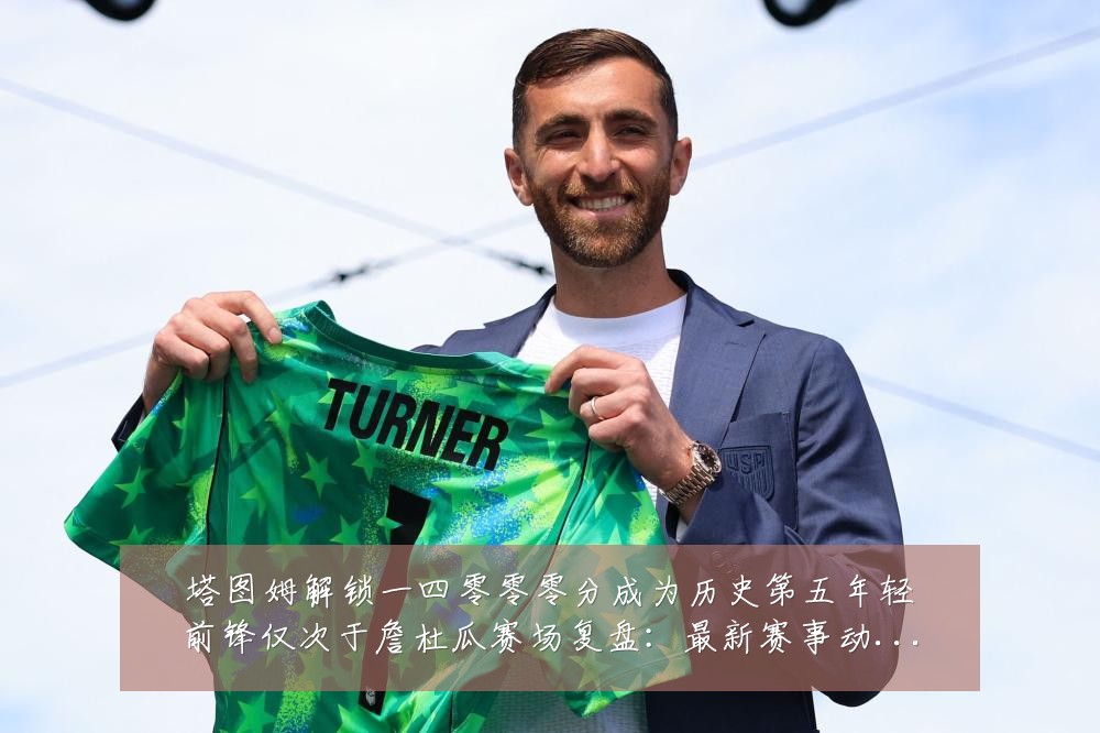 塔图姆解锁一四零零零分成为历史第五年轻前锋仅次于詹杜瓜赛场复盘:最新赛事动态与深度分析