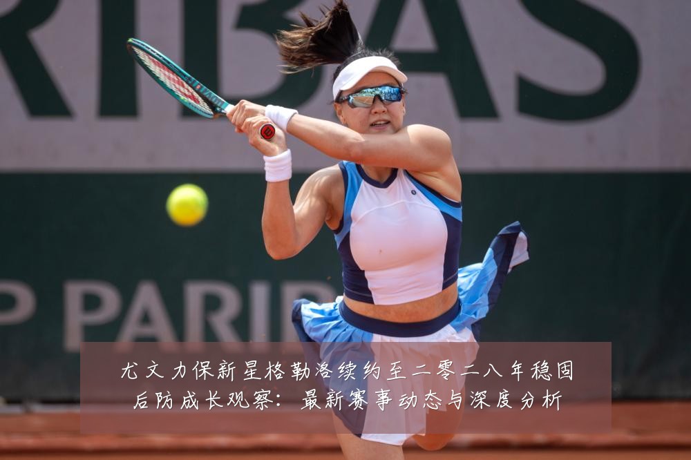 尤文力保新星格勒洛续约至二零二八年稳固后防成长观察：最新赛事动态与深度分析