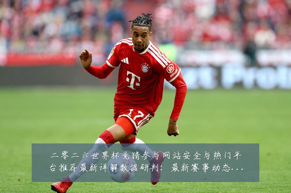 二零二六世界杯竞猜参与网站安全与热门平台推荐最新详解数据研判：最新赛事动态与深度分析